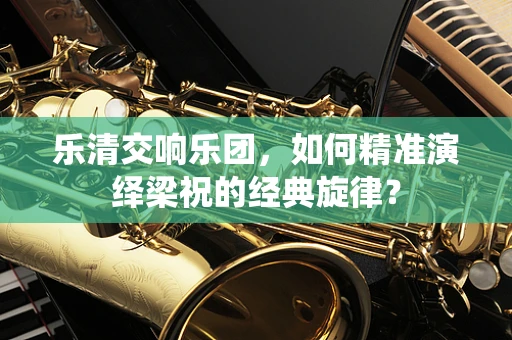 乐清交响乐团，如何精准演绎梁祝的经典旋律？