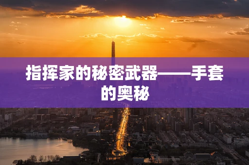 指挥家的秘密武器——手套的奥秘