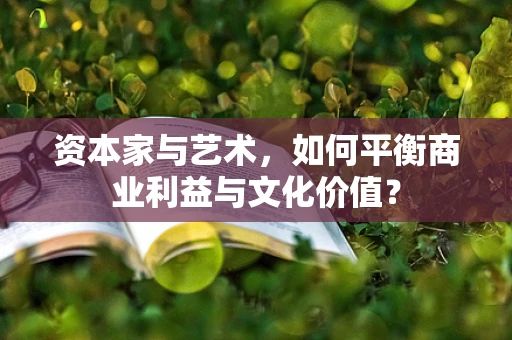 资本家与艺术，如何平衡商业利益与文化价值？