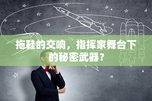 拖鞋的交响，指挥家舞台下的秘密武器？