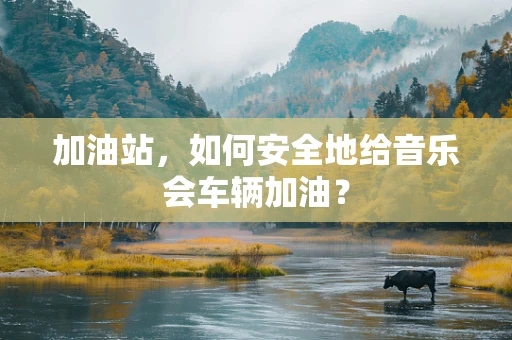 加油站，如何安全地给音乐会车辆加油？