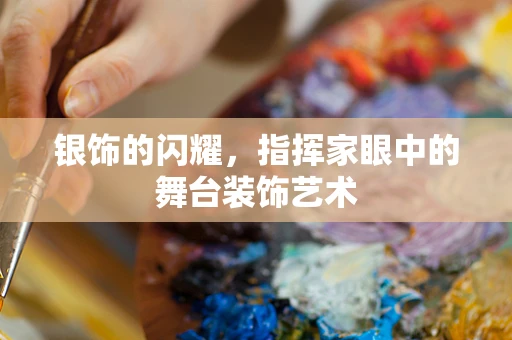 银饰的闪耀，指挥家眼中的舞台装饰艺术