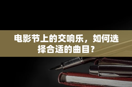 电影节上的交响乐，如何选择合适的曲目？