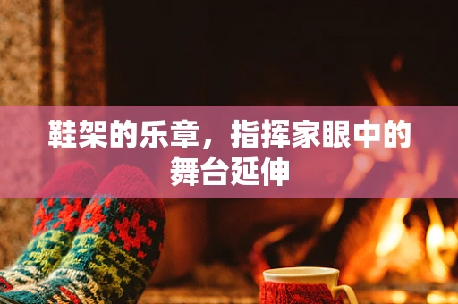 鞋架的乐章，指挥家眼中的舞台延伸