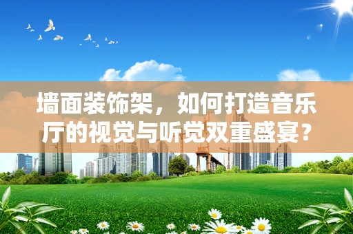 墙面装饰架，如何打造音乐厅的视觉与听觉双重盛宴？
