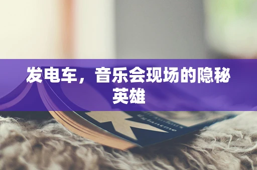 发电车，音乐会现场的隐秘英雄
