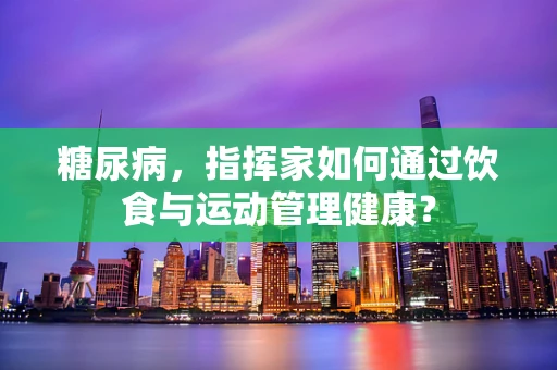 糖尿病，指挥家如何通过饮食与运动管理健康？