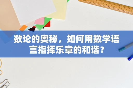 数论的奥秘，如何用数学语言指挥乐章的和谐？