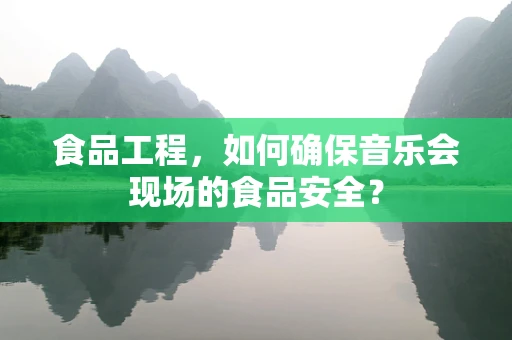 食品工程，如何确保音乐会现场的食品安全？