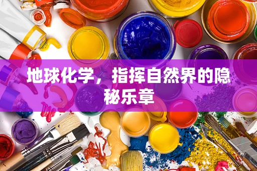 地球化学，指挥自然界的隐秘乐章