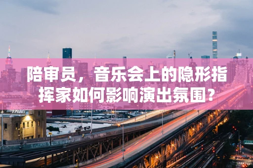 陪审员，音乐会上的隐形指挥家如何影响演出氛围？