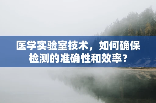 医学实验室技术，如何确保检测的准确性和效率？