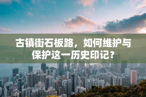 古镇街石板路，如何维护与保护这一历史印记？