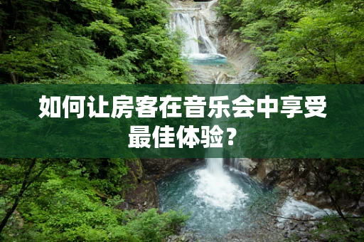 如何让房客在音乐会中享受最佳体验？