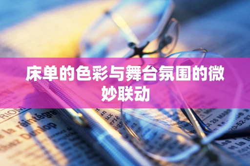 床单的色彩与舞台氛围的微妙联动