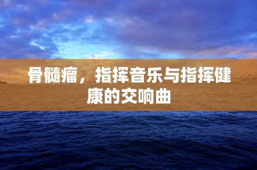 骨髓瘤，指挥音乐与指挥健康的交响曲
