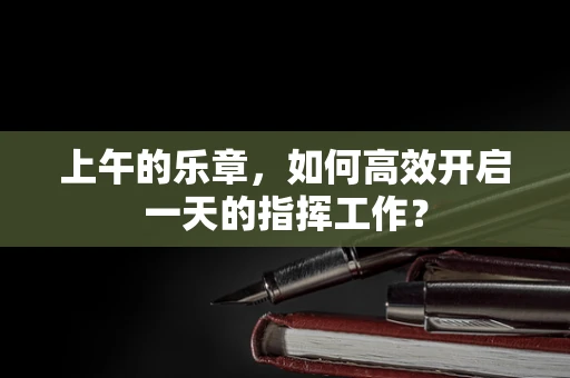 上午的乐章，如何高效开启一天的指挥工作？