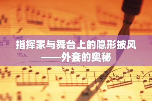 指挥家与舞台上的隐形披风——外套的奥秘