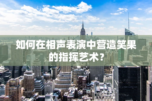 如何在相声表演中营造笑果的指挥艺术？