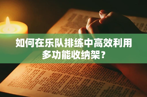 如何在乐队排练中高效利用多功能收纳架？