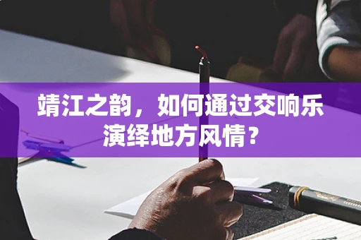 靖江之韵，如何通过交响乐演绎地方风情？