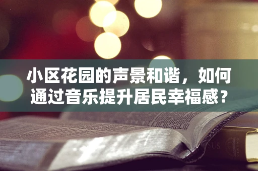 小区花园的声景和谐，如何通过音乐提升居民幸福感？