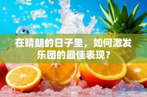 在晴朗的日子里，如何激发乐团的最佳表现？