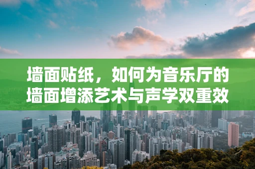 墙面贴纸，如何为音乐厅的墙面增添艺术与声学双重效果？