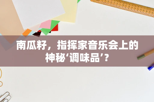 南瓜籽，指挥家音乐会上的神秘‘调味品’？