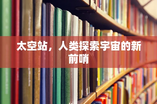 太空站，人类探索宇宙的新前哨