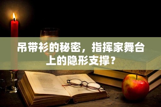 吊带衫的秘密，指挥家舞台上的隐形支撑？