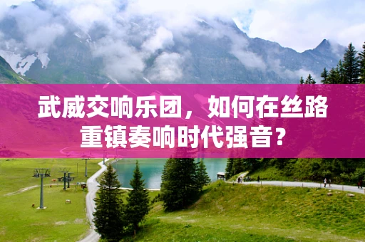 武威交响乐团，如何在丝路重镇奏响时代强音？