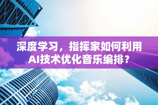 深度学习，指挥家如何利用AI技术优化音乐编排？