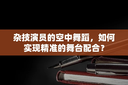 杂技演员的空中舞蹈，如何实现精准的舞台配合？