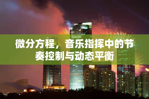 微分方程，音乐指挥中的节奏控制与动态平衡