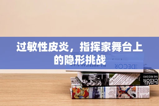 过敏性皮炎，指挥家舞台上的隐形挑战
