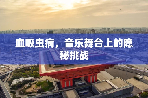 血吸虫病，音乐舞台上的隐秘挑战