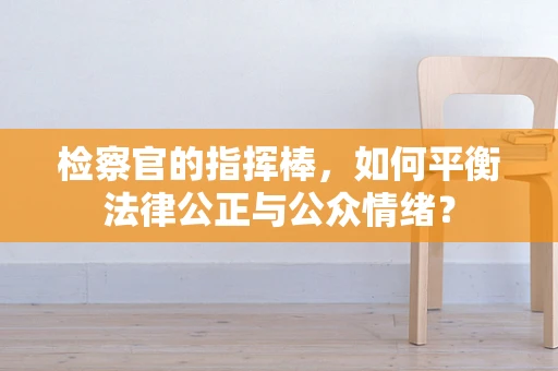 检察官的指挥棒，如何平衡法律公正与公众情绪？