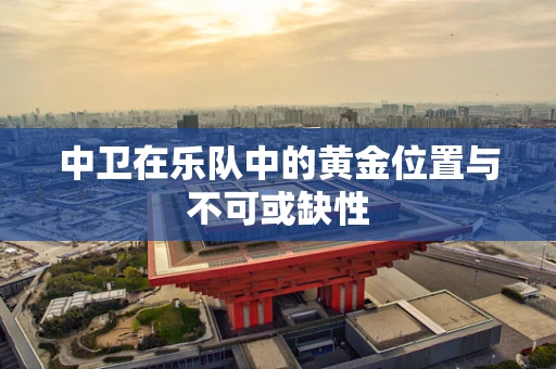 中卫在乐队中的黄金位置与不可或缺性