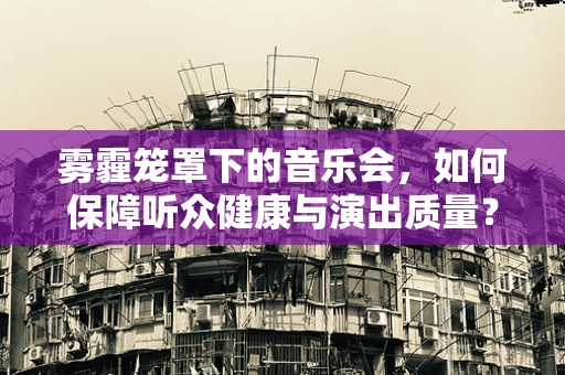 雾霾笼罩下的音乐会，如何保障听众健康与演出质量？