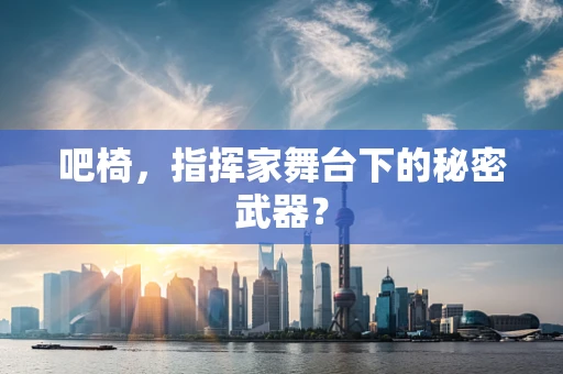 吧椅，指挥家舞台下的秘密武器？
