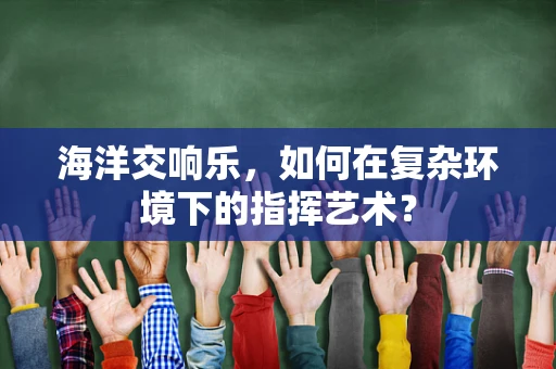 海洋交响乐，如何在复杂环境下的指挥艺术？