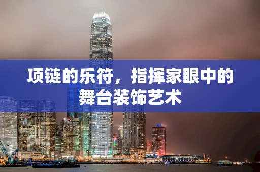 项链的乐符，指挥家眼中的舞台装饰艺术