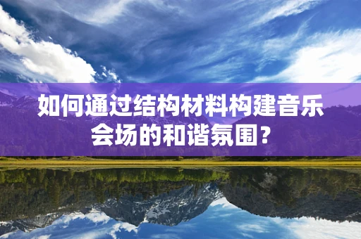 如何通过结构材料构建音乐会场的和谐氛围？