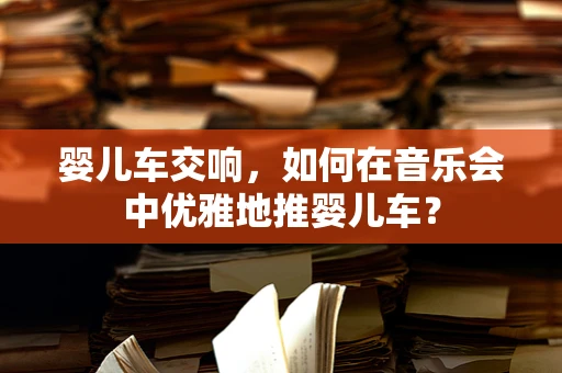 婴儿车交响，如何在音乐会中优雅地推婴儿车？