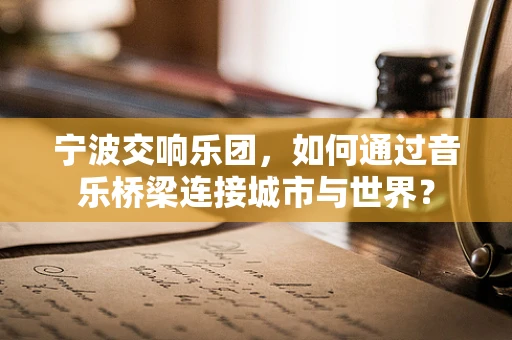 宁波交响乐团，如何通过音乐桥梁连接城市与世界？