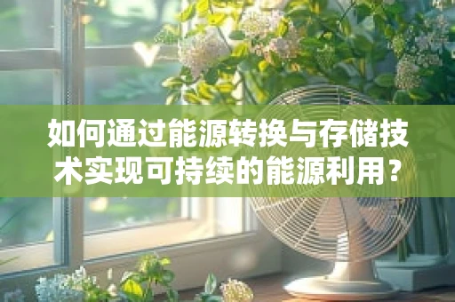 如何通过能源转换与存储技术实现可持续的能源利用？