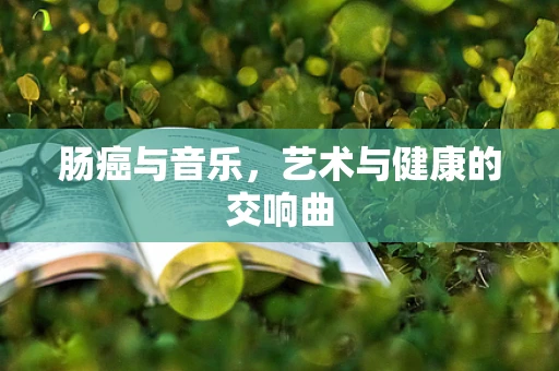 肠癌与音乐，艺术与健康的交响曲