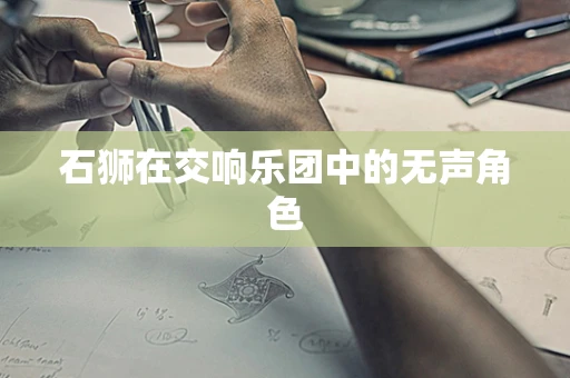 石狮在交响乐团中的无声角色