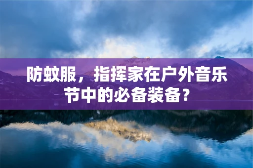 防蚊服，指挥家在户外音乐节中的必备装备？